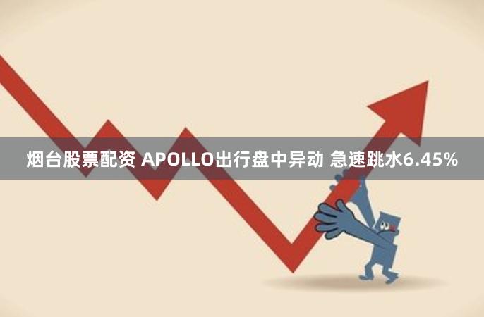 烟台股票配资 APOLLO出行盘中异动 急速跳水6.45%