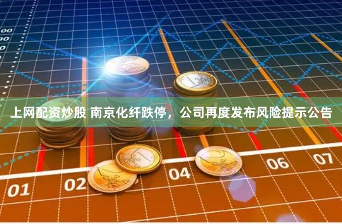 上网配资炒股 南京化纤跌停，公司再度发布风险提示公告