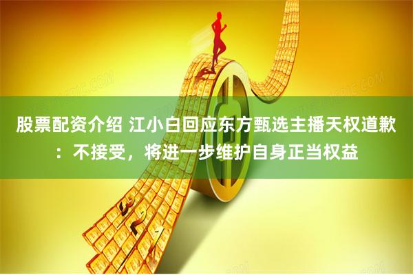 股票配资介绍 江小白回应东方甄选主播天权道歉：不接受，将进一步维护自身正当权益