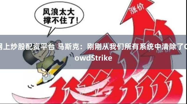 网上炒股配资平台 马斯克：刚刚从我们所有系统中清除了CrowdStrike