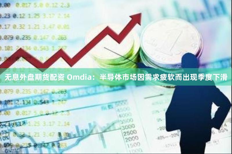 无息外盘期货配资 Omdia：半导体市场因需求疲软而出现季度下滑