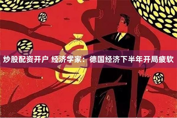 炒股配资开户 经济学家：德国经济下半年开局疲软