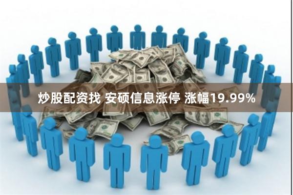 炒股配资找 安硕信息涨停 涨幅19.99%