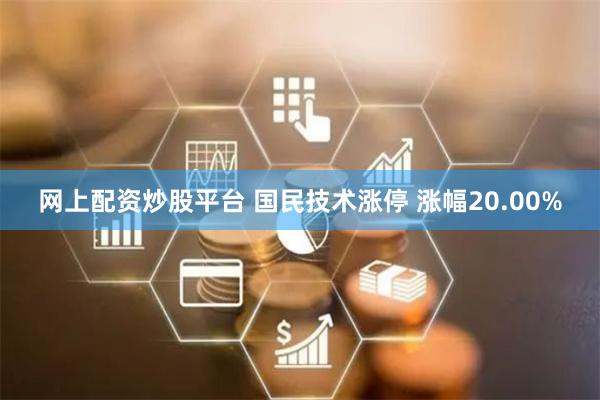 网上配资炒股平台 国民技术涨停 涨幅20.00%