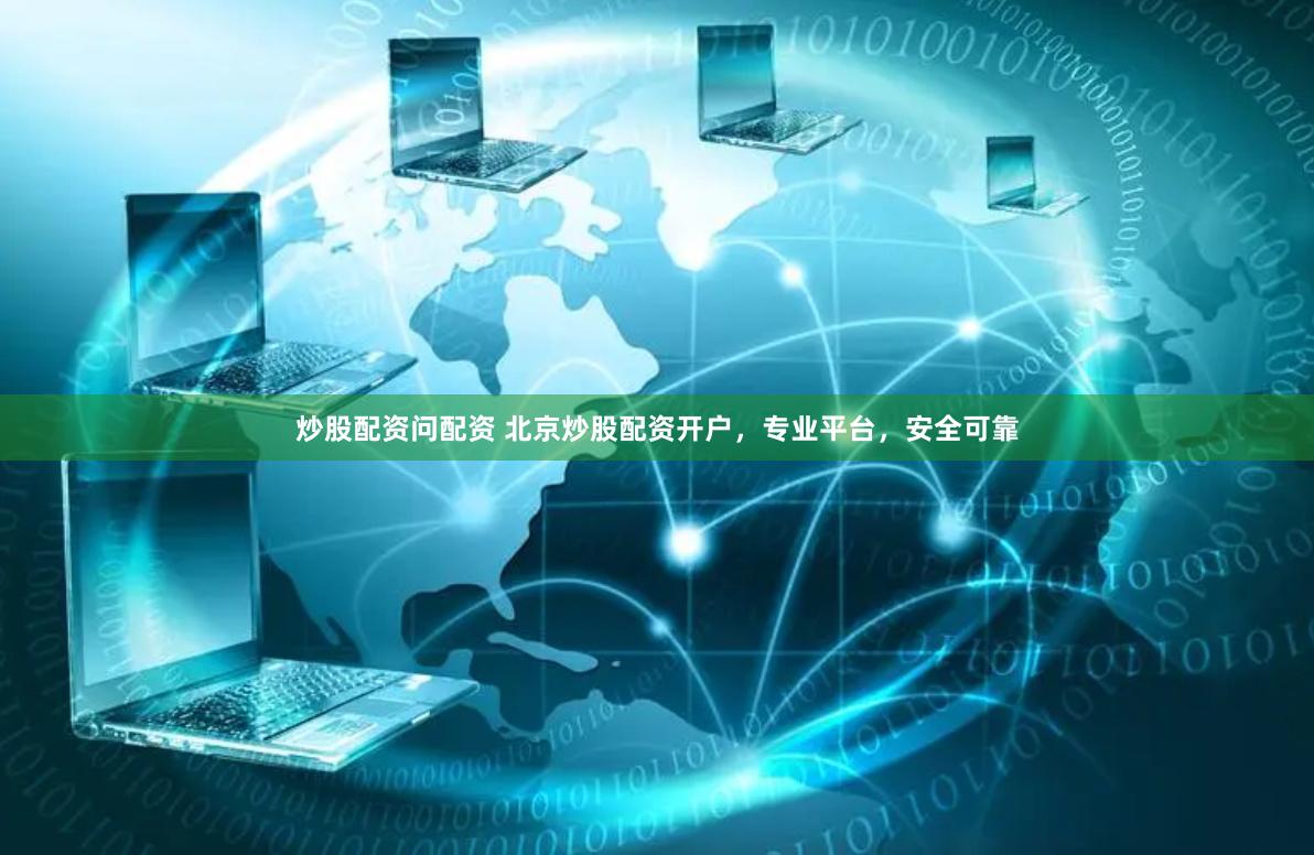 炒股配资问配资 北京炒股配资开户，专业平台，安全可靠