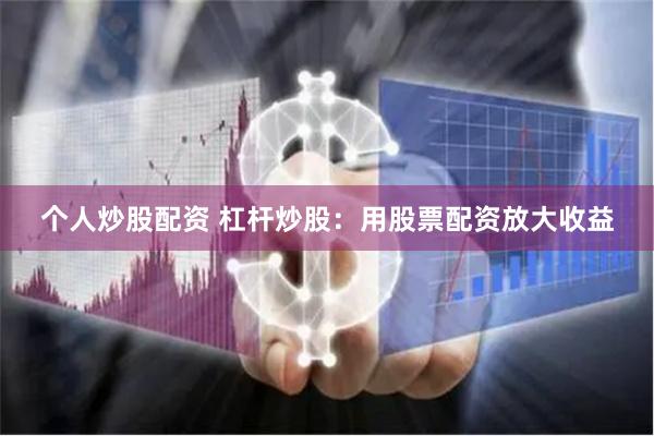 个人炒股配资 杠杆炒股：用股票配资放大收益