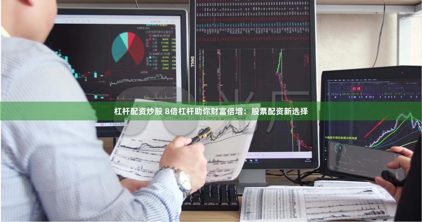 杠杆配资炒股 8倍杠杆助你财富倍增：股票配资新选择