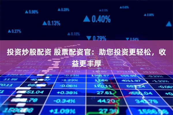 投资炒股配资 股票配资官：助您投资更轻松，收益更丰厚