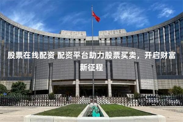 股票在线配资 配资平台助力股票买卖，开启财富新征程