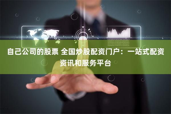 自己公司的股票 全国炒股配资门户：一站式配资资讯和服务平台