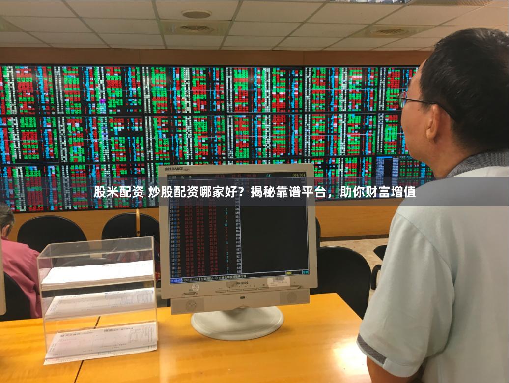 股米配资 炒股配资哪家好？揭秘靠谱平台，助你财富增值