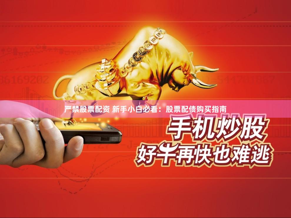 严禁股票配资 新手小白必看：股票配债购买指南