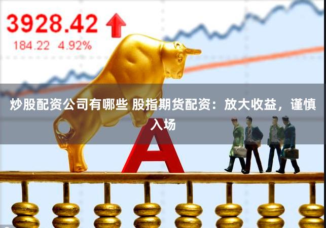 炒股配资公司有哪些 股指期货配资：放大收益，谨慎入场