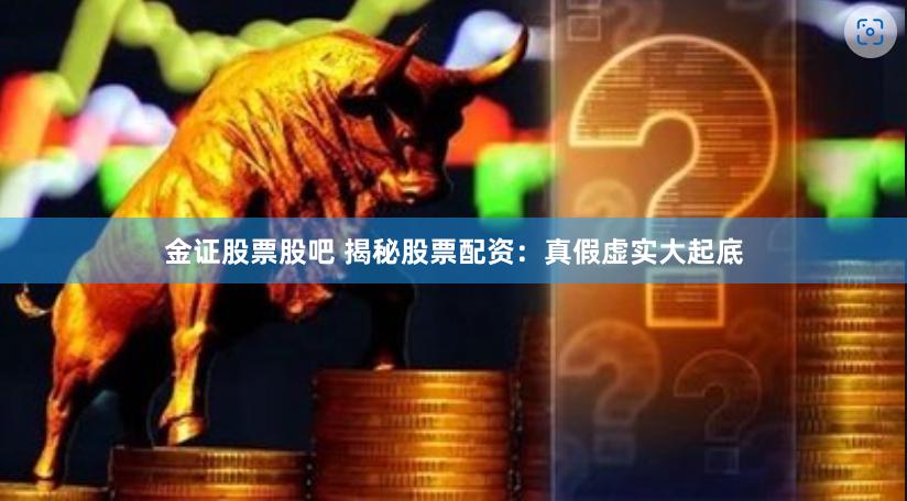 金证股票股吧 揭秘股票配资：真假虚实大起底