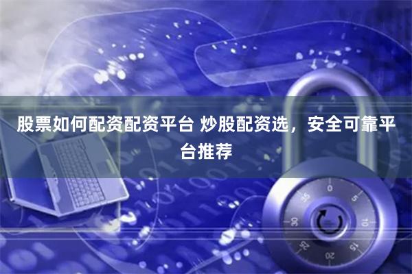 股票如何配资配资平台 炒股配资选，安全可靠平台推荐