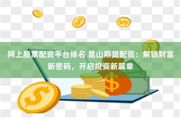 网上股票配资平台排名 昆山期货配资：解锁财富新密码，开启投资新篇章