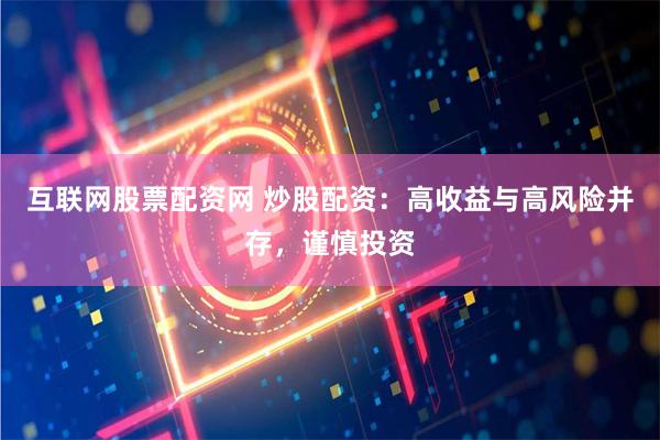 互联网股票配资网 炒股配资：高收益与高风险并存，谨慎投资