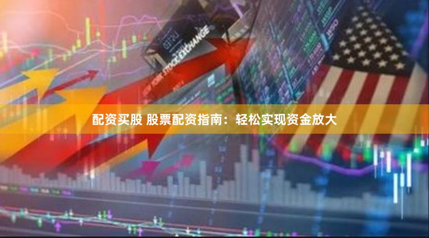 配资买股 股票配资指南：轻松实现资金放大