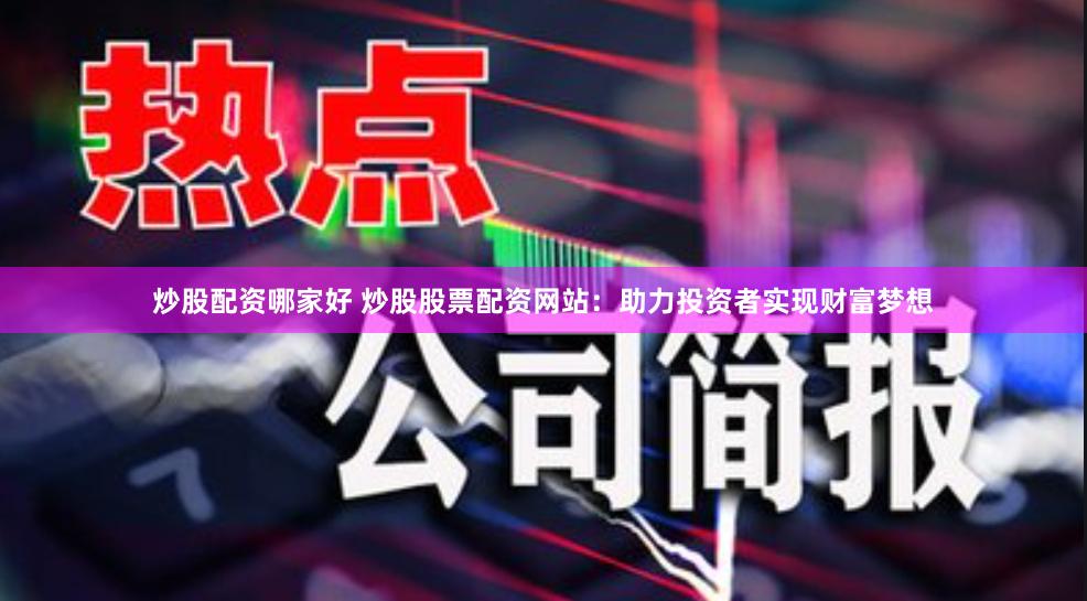 炒股配资哪家好 炒股股票配资网站：助力投资者实现财富梦想