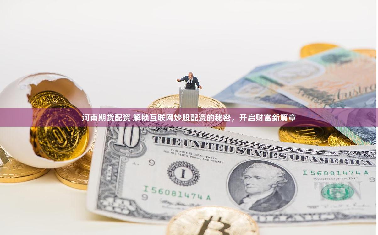 河南期货配资 解锁互联网炒股配资的秘密，开启财富新篇章